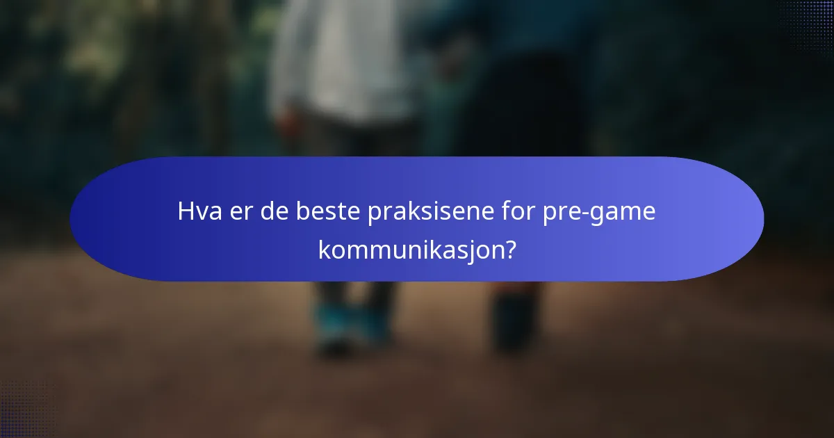 Hva er de beste praksisene for pre-game kommunikasjon?