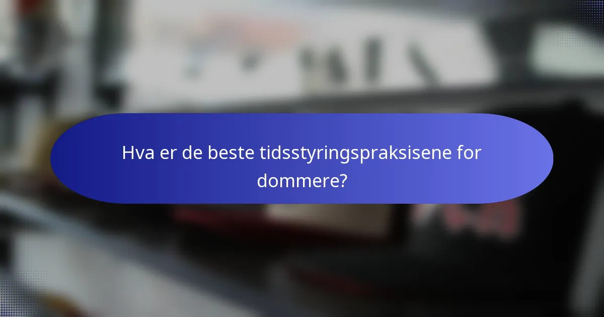Hva er de beste tidsstyringspraksisene for dommere?