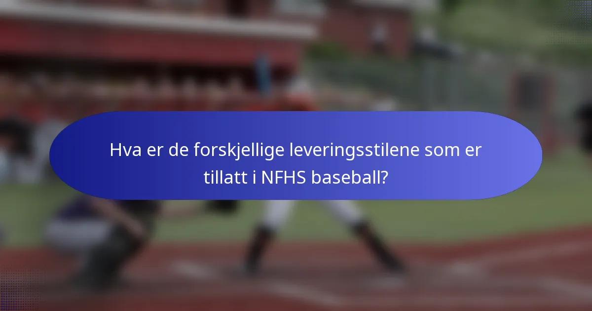 Hva er de forskjellige leveringsstilene som er tillatt i NFHS baseball?