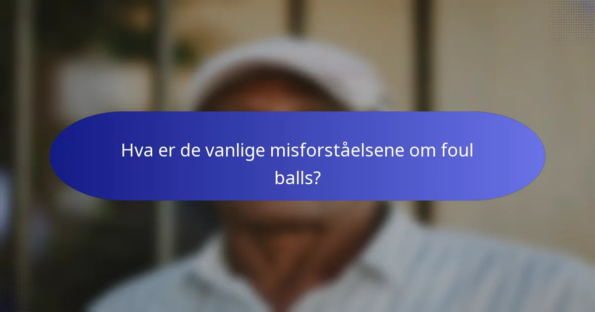 Hva er de vanlige misforståelsene om foul balls?
