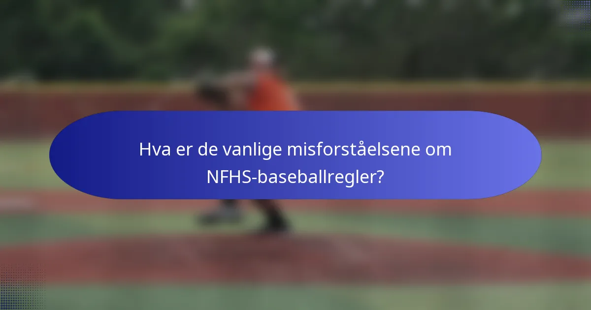 Hva er de vanlige misforståelsene om NFHS-baseballregler?
