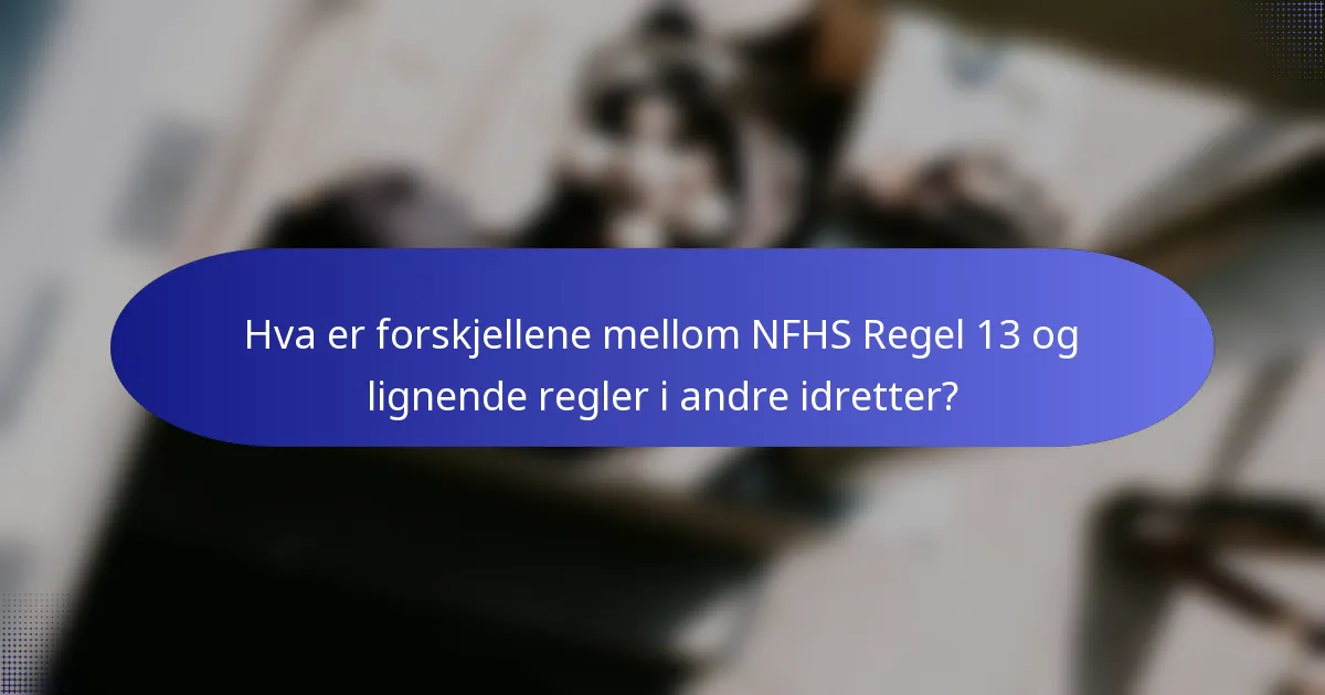 Hva er forskjellene mellom NFHS Regel 13 og lignende regler i andre idretter?