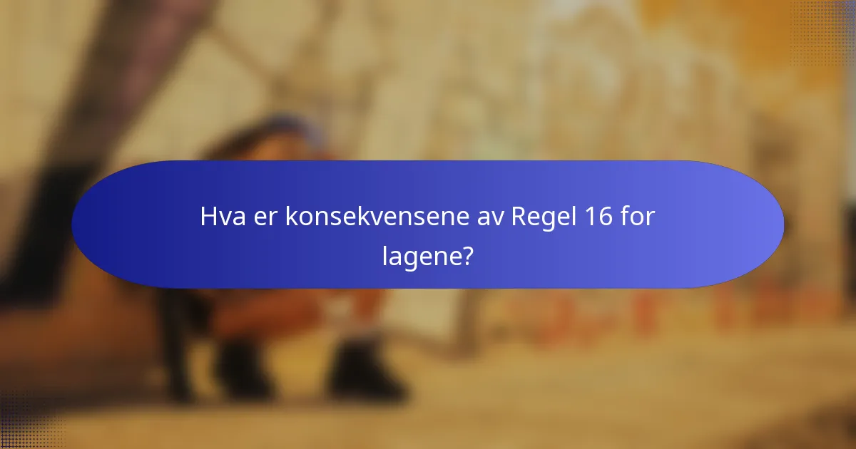 Hva er konsekvensene av Regel 16 for lagene?
