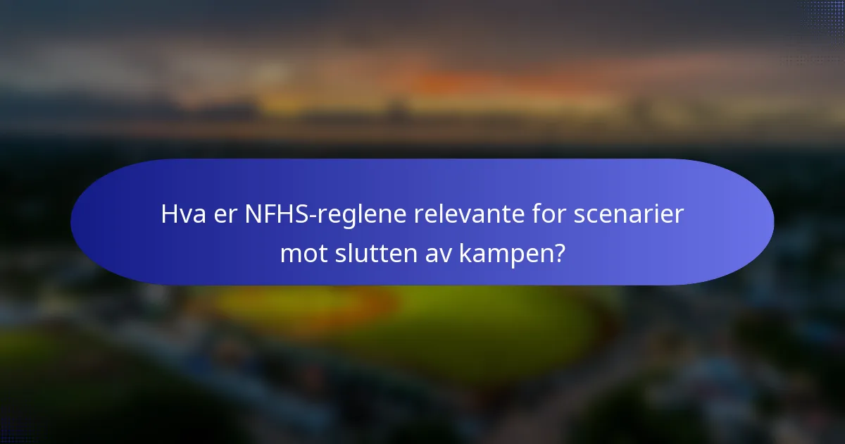 Hva er NFHS-reglene relevante for scenarier mot slutten av kampen?
