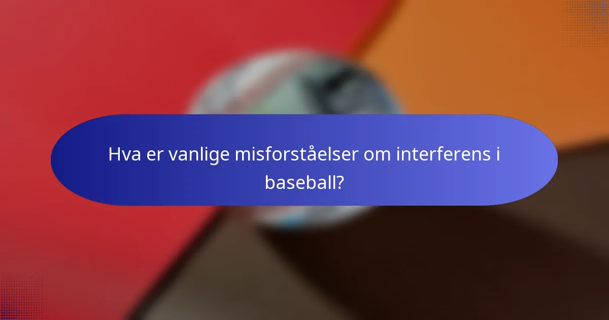 Hva er vanlige misforståelser om interferens i baseball?