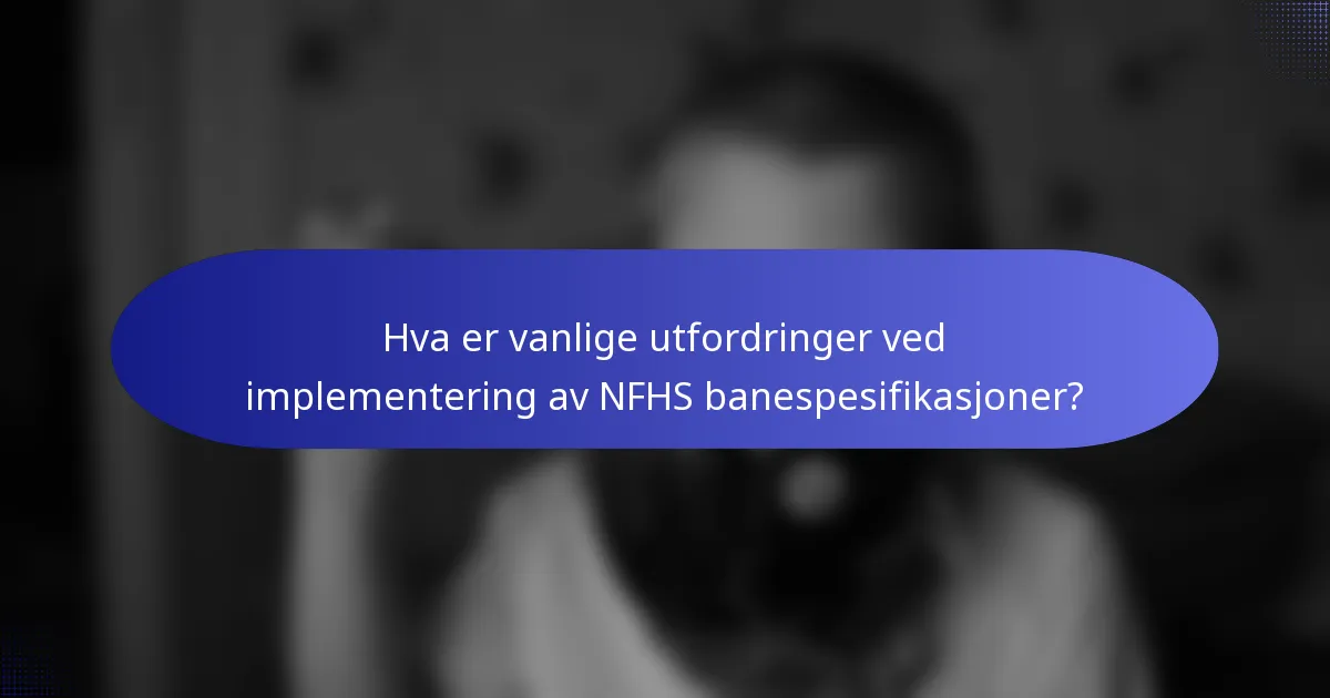 Hva er vanlige utfordringer ved implementering av NFHS banespesifikasjoner?