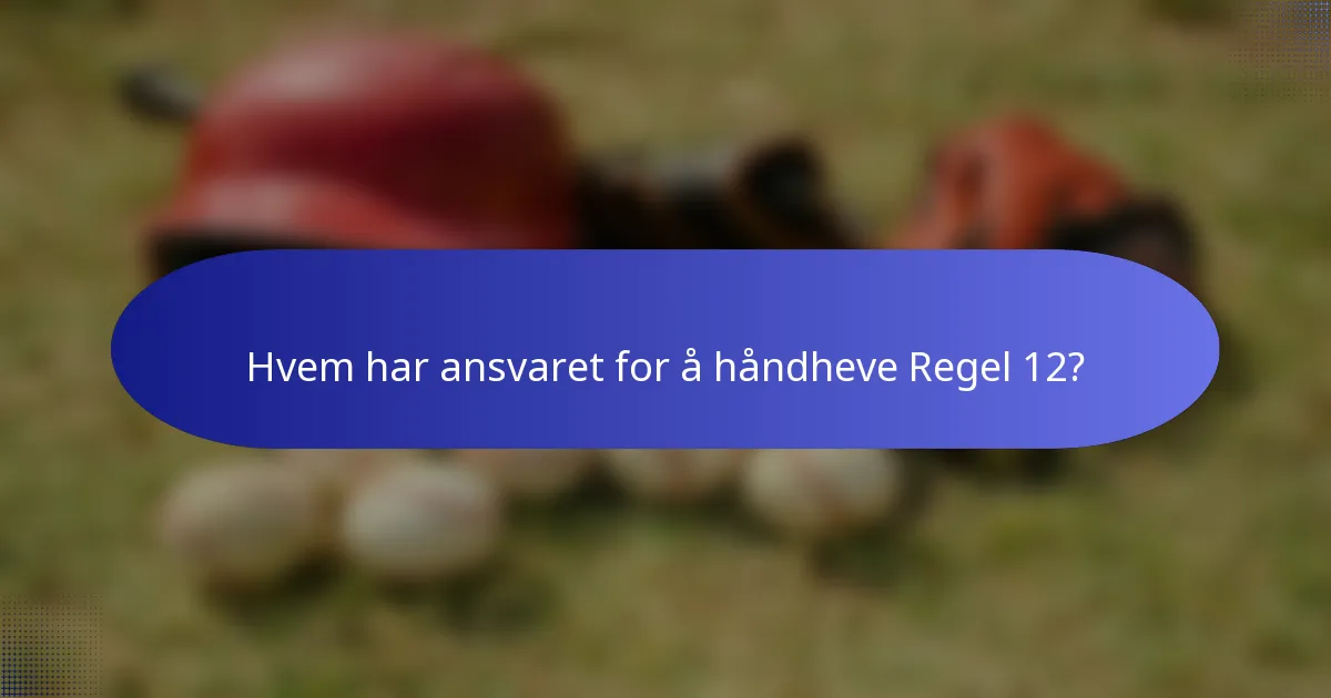 Hvem har ansvaret for å håndheve Regel 12?