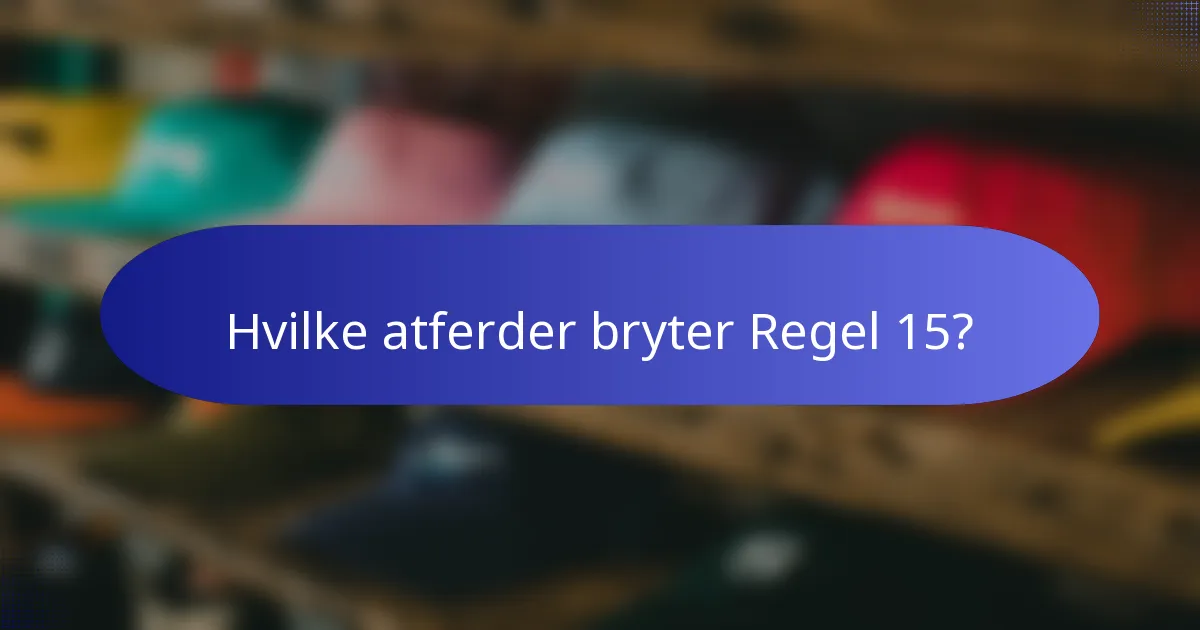 Hvilke atferder bryter Regel 15?