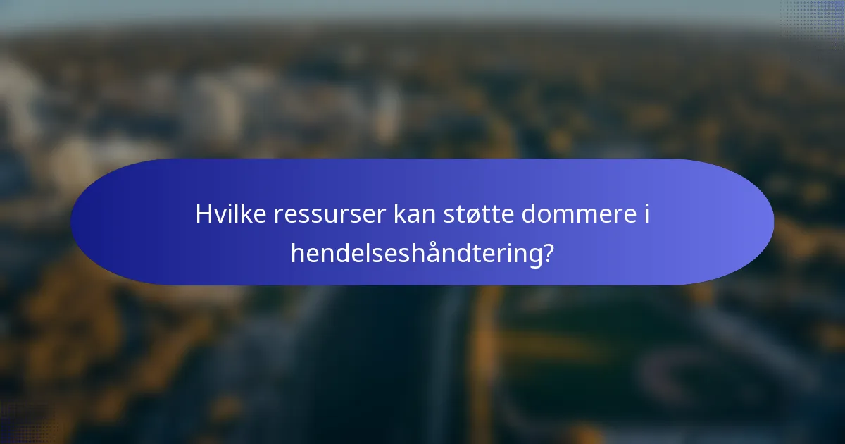 Hvilke ressurser kan støtte dommere i hendelseshåndtering?