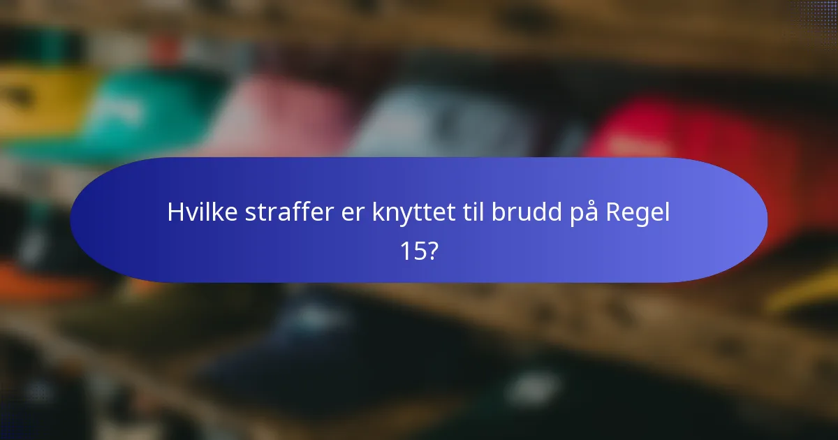 Hvilke straffer er knyttet til brudd på Regel 15?