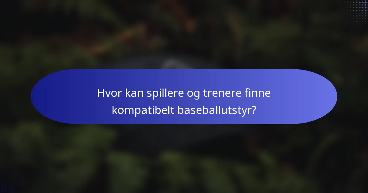 Hvor kan spillere og trenere finne kompatibelt baseballutstyr?