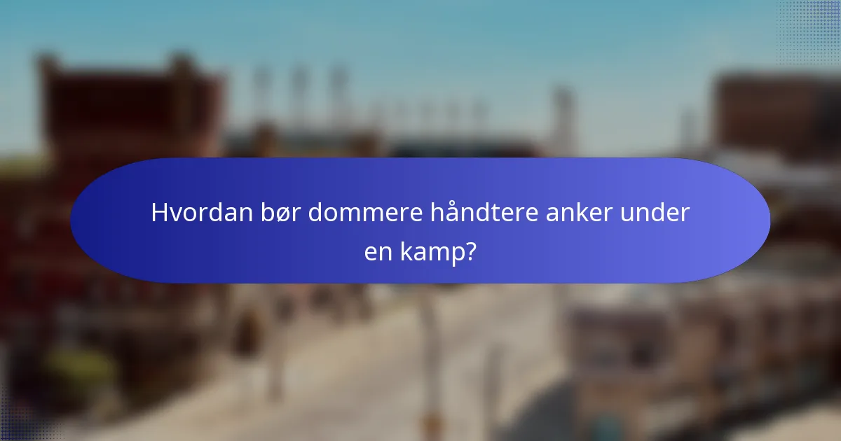 Hvordan bør dommere håndtere anker under en kamp?