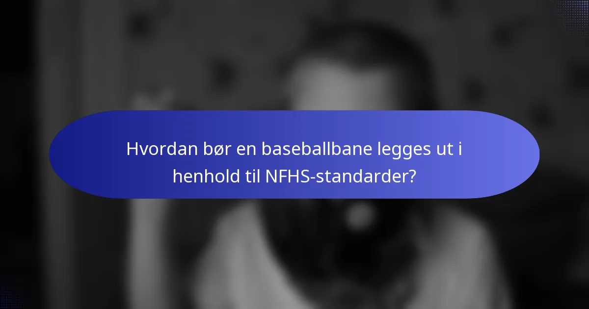 Hvordan bør en baseballbane legges ut i henhold til NFHS-standarder?