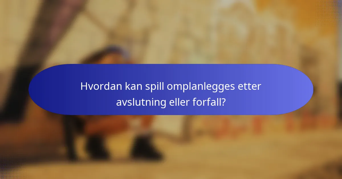 Hvordan kan spill omplanlegges etter avslutning eller forfall?