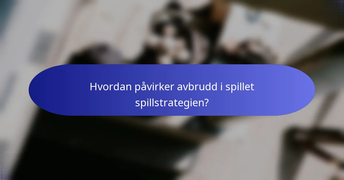 Hvordan påvirker avbrudd i spillet spillstrategien?