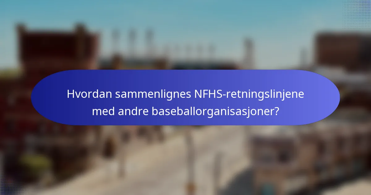 Hvordan sammenlignes NFHS-retningslinjene med andre baseballorganisasjoner?